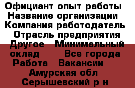 Официант-опыт работы › Название организации ­ Компания-работодатель › Отрасль предприятия ­ Другое › Минимальный оклад ­ 1 - Все города Работа » Вакансии   . Амурская обл.,Серышевский р-н